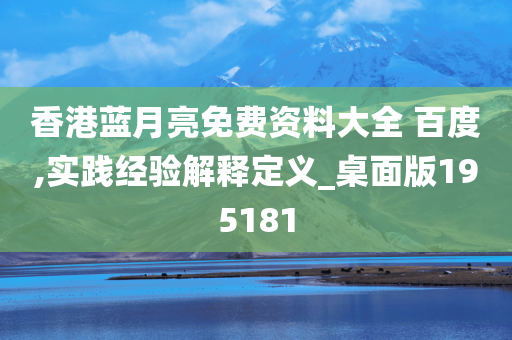 香港蓝月亮免费资料大全 百度,实践经验解释定义_桌面版195181