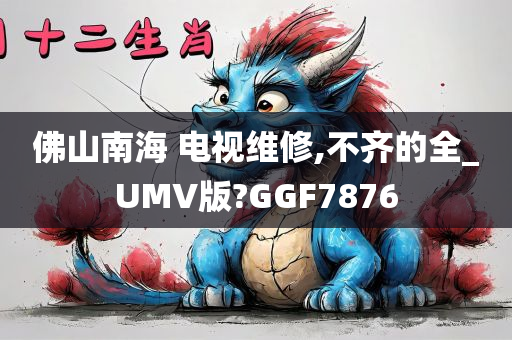 佛山南海 电视维修,不齐的全_UMV版?GGF7876