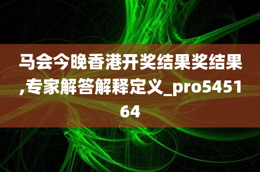 马会今晚香港开奖结果奖结果,专家解答解释定义_pro545164