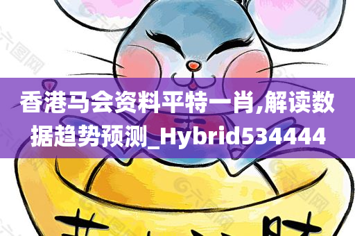 香港马会资料平特一肖,解读数据趋势预测_Hybrid534444