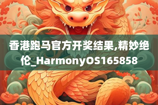 香港跑马官方开奖结果,精妙绝伦_HarmonyOS165858