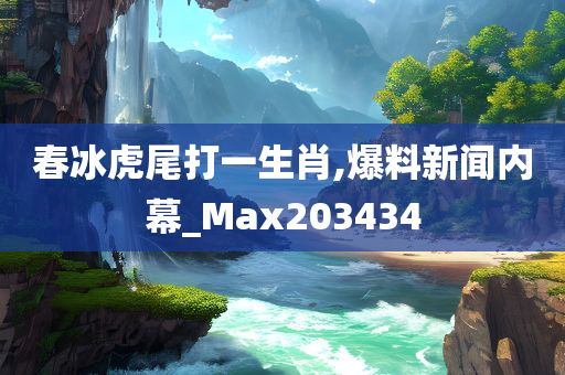 春冰虎尾打一生肖,爆料新闻内幕_Max203434