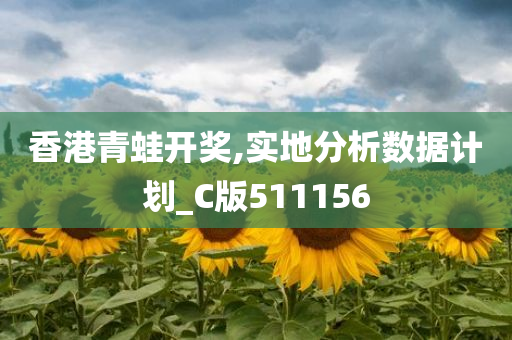 香港青蛙开奖,实地分析数据计划_C版511156