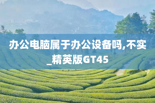 办公电脑属于办公设备吗,不实_精英版GT45