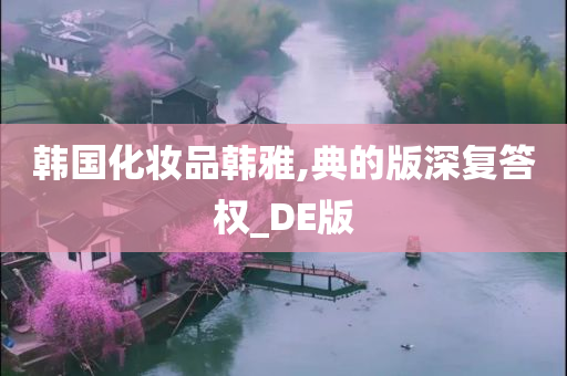 韩国化妆品韩雅,典的版深复答权_DE版