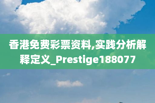 香港免费彩票资料,实践分析解释定义_Prestige188077