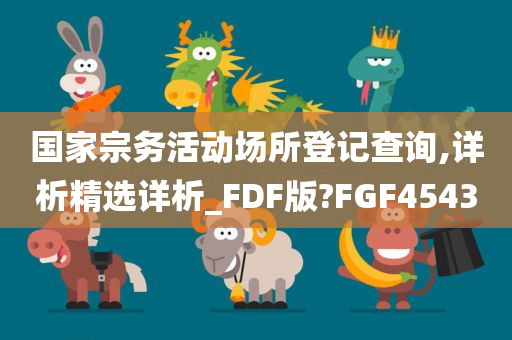 国家宗务活动场所登记查询,详析精选详析_FDF版?FGF4543