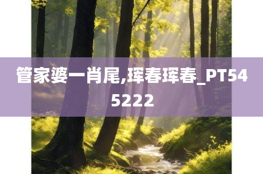 管家婆一肖尾,珲春珲春_PT545222