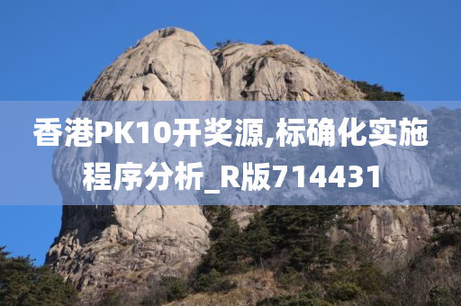 香港PK10开奖源,标确化实施程序分析_R版714431