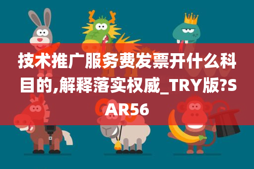 技术推广服务费发票开什么科目的,解释落实权威_TRY版?SAR56