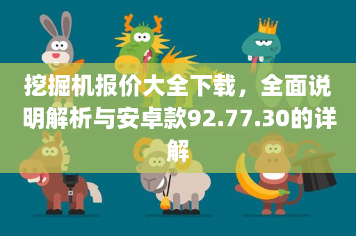 挖掘机报价大全下载，全面说明解析与安卓款92.77.30的详解