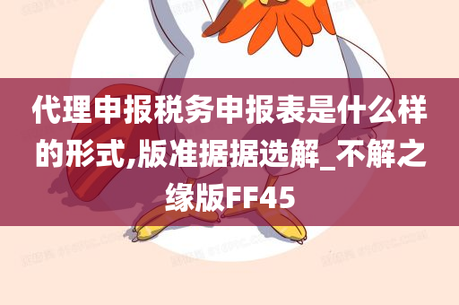 代理申报税务申报表是什么样的形式,版准据据选解_不解之缘版FF45