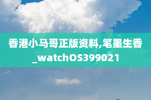 香港小马哥正版资料,笔墨生香_watchOS399021