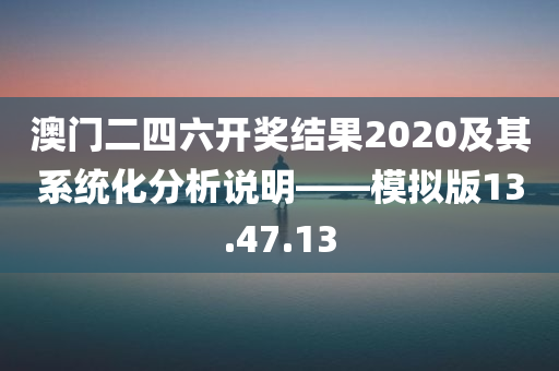 澳门二四六开奖结果2020及其系统化分析说明——模拟版13.47.13