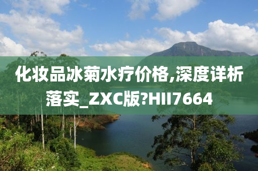 化妆品冰菊水疗价格,深度详析落实_ZXC版?HII7664