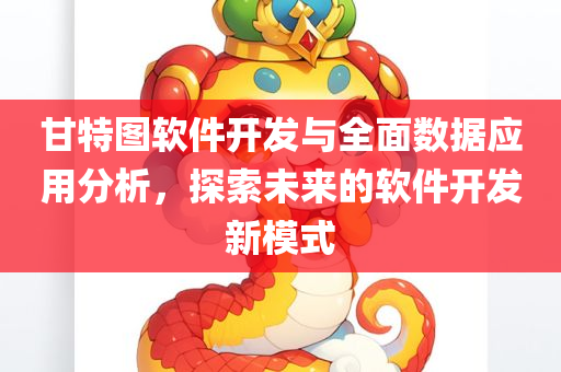 甘特图软件开发与全面数据应用分析，探索未来的软件开发新模式