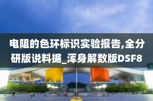 电阻的色环标识实验报告,全分研版说料据_浑身解数版DSF8