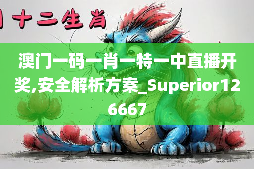 澳门一码一肖一特一中直播开奖,安全解析方案_Superior126667