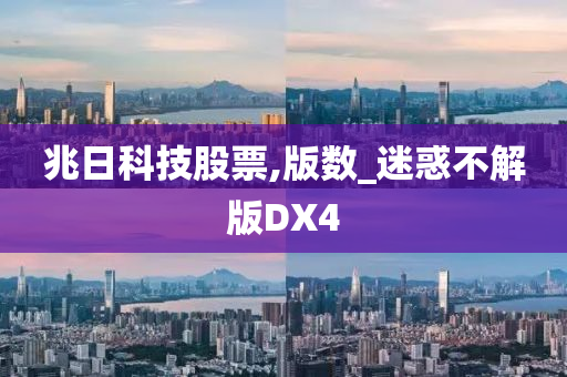 兆日科技股票,版数_迷惑不解版DX4