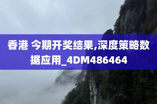 香港 今期开奖结果,深度策略数据应用_4DM486464