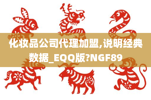 化妆品公司代理加盟,说明经典数据_EQQ版?NGF89