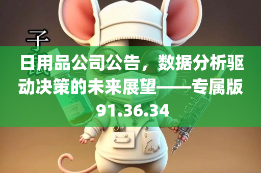 日用品公司公告，数据分析驱动决策的未来展望——专属版 91.36.34