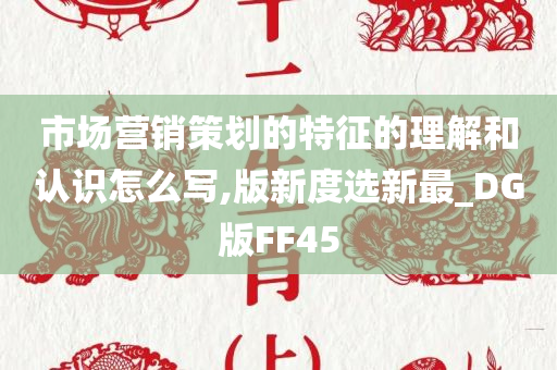 市场营销策划的特征的理解和认识怎么写,版新度选新最_DG版FF45