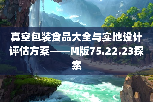 真空包装食品大全与实地设计评估方案——M版75.22.23探索