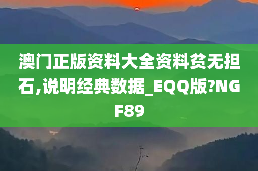 澳门正版资料大全资料贫无担石,说明经典数据_EQQ版?NGF89