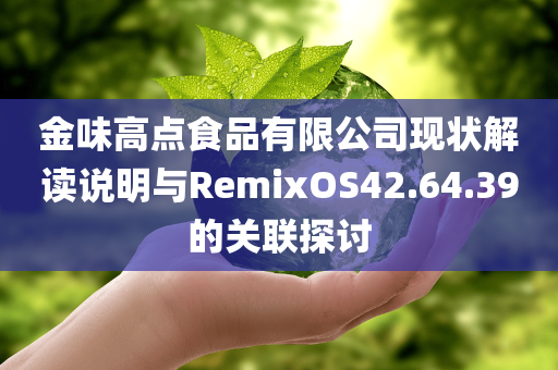 金味高点食品有限公司现状解读说明与RemixOS42.64.39的关联探讨