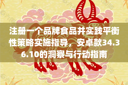 注册一个品牌食品并实践平衡性策略实施指导，安卓款34.36.10的洞察与行动指南