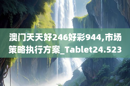 澳门天天好246好彩944,市场策略执行方案_Tablet24.523