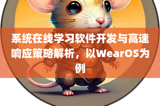 系统在线学习软件开发与高速响应策略解析，以WearOS为例