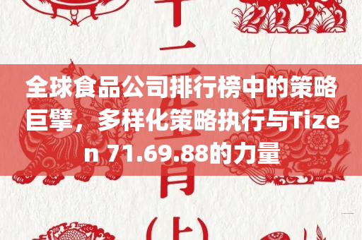 全球食品公司排行榜中的策略巨擘，多样化策略执行与Tizen 71.69.88的力量