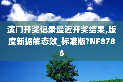 演门开奖记录最近开奖结果,版度新据解态效_标准版?NF8786