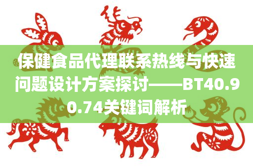 保健食品代理联系热线与快速问题设计方案探讨——BT40.90.74关键词解析