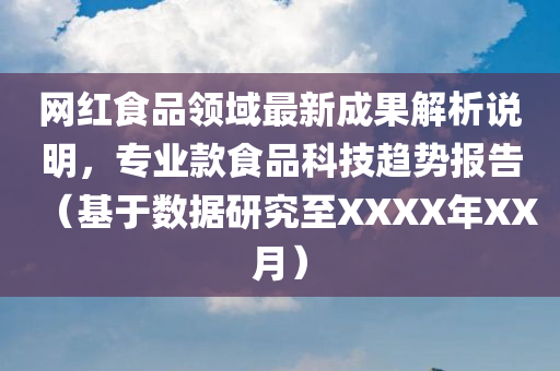 网红食品领域最新成果解析说明，专业款食品科技趋势报告（基于数据研究至XXXX年XX月）