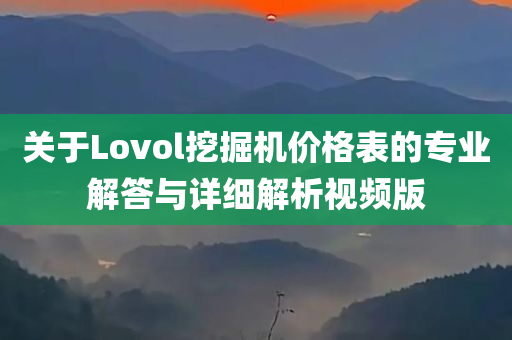 关于Lovol挖掘机价格表的专业解答与详细解析视频版