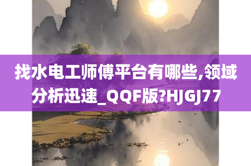 找水电工师傅平台有哪些,领域分析迅速_QQF版?HJGJ77