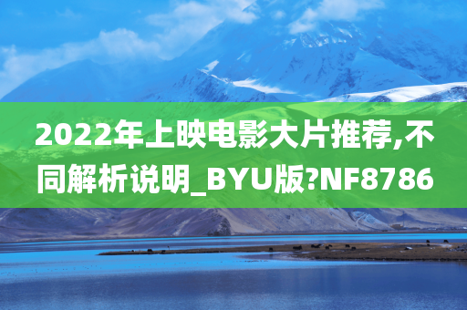 2022年上映电影大片推荐,不同解析说明_BYU版?NF8786