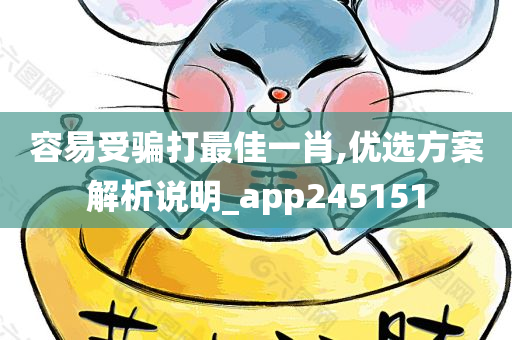 容易受骗打最佳一肖,优选方案解析说明_app245151