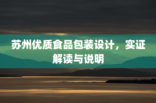 苏州优质食品包装设计，实证解读与说明