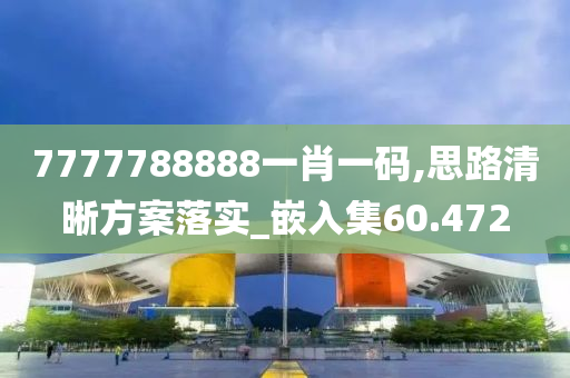 7777788888一肖一码,思路清晰方案落实_嵌入集60.472