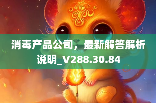 消毒产品公司，最新解答解析说明_V288.30.84