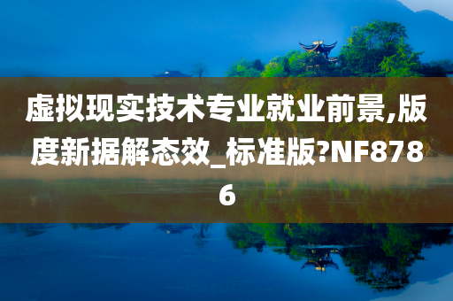 虚拟现实技术专业就业前景,版度新据解态效_标准版?NF8786