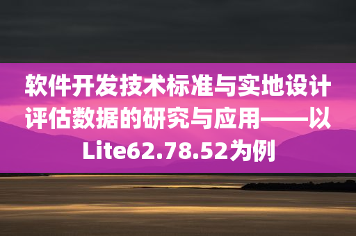 软件开发技术标准与实地设计评估数据的研究与应用——以Lite62.78.52为例