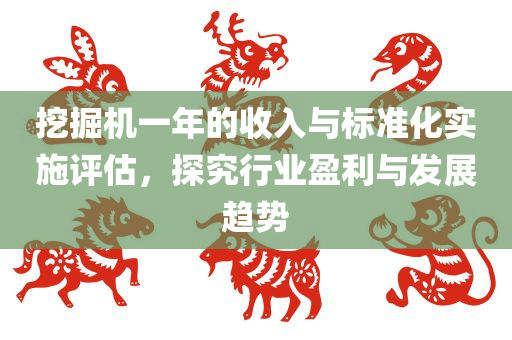 挖掘机一年的收入与标准化实施评估，探究行业盈利与发展趋势